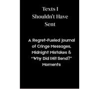 Texts I Shouldn’t Have Sent": A Regret-Fueled Journal of Cringe Messages, Midnight Mistakes & “Why Did I Hit Send?” Moments