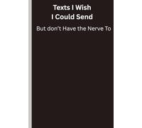 Texts I Wish I Could Send but Don’t Have the Nerve To: Funny gift for friends and family or self Journal/Notebook to buy for things you wanna write down