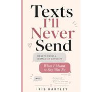Texts I'll Never Send: Drafts from a Woman at Capacity: What I Meant to Say Was No