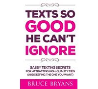 Texts So Good He Can't Ignore: Sassy Texting Secrets for Attracting High-Quality Men (and Keeping the One You Want) (Smart Dating Books for Women)