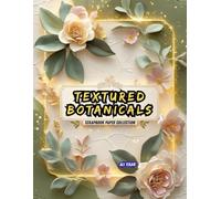 Textured Botanicals Scrapbook Paper Collection: A 100-Page Elegant Botanical Backgrounds Book with 50 Unique Textured Floral Designs - Ideal for Journals, Crafts, Cards & DIY Projects