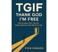 TGIF: THANK GOD I'M FREE: How to Leave Your Job and Build a Business That Works for You