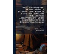 ThÃ(c)ologie Physique Ou DÃ(c)monstration De L'existence Et Des Attributs De Dieu, TirÃ(c)e Des Oeuvres De La CrÃ(c)ation, AccompagnÃ(c)e D'un Grand Nombre De Remarques Et D'observations Curieuses