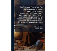 ThÃ(c)ologie Physique Ou DÃ(c)monstration De L'existence Et Des Attributs De Dieu, TirÃ(c)e Des Oeuvres De La CrÃ(c)ation, AccompagnÃ(c)e D'un Grand Nombre De Remarques Et D'observations Curieuses