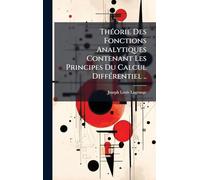 ThÃ(c)orie Des Fonctions Analytiques Contenant Les Principes Du Calcul DiffÃ(c)rentiel ..