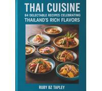 Thai Cuisine : 84 Delectable Recipes Celebrating Thailand's Rich Flavors - Ruby BZ Tapley