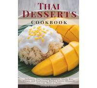 Thai Desserts Cookbook: Authentic Thai Coconut Desserts, Sticky Rice Treats, and Traditional Market Sweets (Khanom) You Can Make at Home