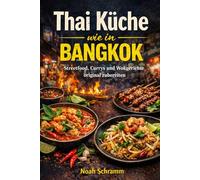Thai Küche wie in Bangkok - Streetfood, Currys, Wokgerichte und Reisgerichte authentisch kochen - Originalrezepte mit Fischsauce, Kokosmilch, Zitronengras und echten Markt-Aromen