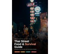 Thai Street Food & Survival Guide: Everything You Need to Eat, Shop, Travel, and Stay Safe in Bangkok