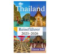 Thailand Reiseführer 2025-2026: Entdecken Sie die schönsten Strände, köstliche Küche, erschwinglichen Luxus und Abenteueraktivitäten am Tor zu Südostasien