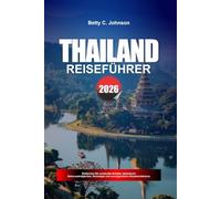 THAILAND REISEFÜHRER 2026: Entdecken Sie versteckte Schätze, historische Sehenswürdigkeiten, Reisetipps und unvergessliche Urlaubserlebnisse