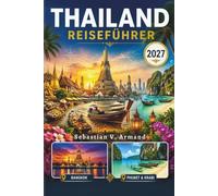 THAILAND REISEFÜHRER 2027: Entdecken Sie Südostasiens Land des Lächelns mit Bangkok, Phuket, der Andamanenküste, der Provinz Chiang Mai, historischen ... Karten und leicht verständlichen Reiserouten.