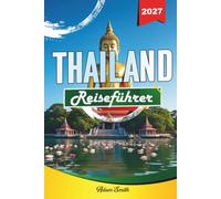 THAILAND REISEFÜHRER 2027: Mehr sehen. Weniger ausgeben. Kein Stress.
