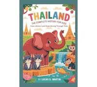 THAILAND: The Complete History for Kids: How a Brave Land Grew Strong Through Time (Collections of books on the histories of Asia Countries)