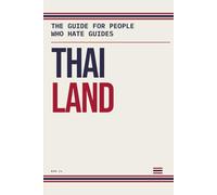 Thailand: The Guide for People Who Hate Guides: Bangkok, Chiang Mai, Koh Lanta, Krabi, Koh Tao, Phuket, and the 7 Rules That Will Save Your Trip