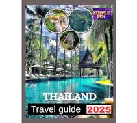THAILAND TRAVEL GUIDE 2025: Everything You Need To Discover The Beauty, Culture, And Flavors Of The Kingdom.