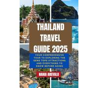 Thailand Travel Guide 2025: YOUR COMPREHENSIVE TOUR TO EXPLORING THE GEMS TOPS ATTRACTIONS AND EVERYTHING TO KNOW BEFORE GOING