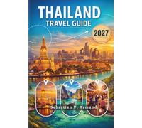 THAILAND TRAVEL GUIDE 2027: Discover Southeast Asia's Land of Smiles with Bangkok, Phuket, the Andaman Coast, Chiang Mai Province, Historical Parks, ... Maps, and Easy-to-Follow Itineraries.