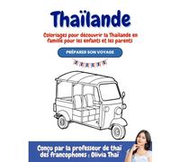 Thaïlande : Coloriages pour découvrir la Thaïlande en famille pour les enfants et les parents.: Préparer son voyage, conçu par la professeur de thaï des francophones : Olivia Thaï