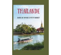 THAÏLANDE GUIDE DE VOYAGE À PETIT BUDGET: Astuces simples, repas bon marché et expériences gratuites pour l'explorateur intelligent