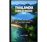 THAILANDIA Guida di viaggio 2025: Spiagge incontaminate, isole esotiche e mistici rifugi in montagna