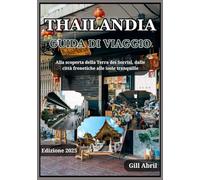 THAILANDIA GUIDA DI VIAGGIO 2025: Thailandia svelata: alla scoperta della terra dei sorrisi, dalle città più vivaci alle isole più tranquille (In viaggio: guide di destinazione di Gill Abril)