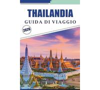 THAILANDIA GUIDA DI VIAGGIO 2026: Esplorare le principali città, spiagge, templi, attrazioni, sentieri di montagna, cucina, avventure all'aperto, vita notturna, mappe ed esperienze del posto.