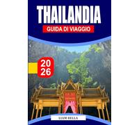 THAILANDIA GUIDA DI VIAGGIO 2026: Terra di sorrisi e meraviglie: esplora la ricca cultura della Thailandia, le spiagge tropicali e le vivaci città
