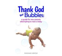 Thank God for Bubbles:: a guide for new parents attempting to raise a baby
