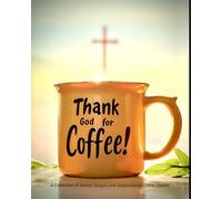 Thank God for Coffee!: A Collection of Funny Images and Inspirational Coffee Quotes