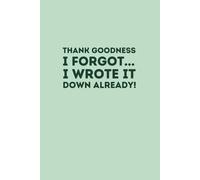 Thank Goodness I Forgot... I Wrote It Down Already: A Fun Notebook To Organize Your Life, Write Daily Lists, Brain Dumps & Support Your Future Self (Lined Journal with Quotes)