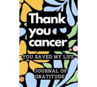 Thank you cancer you saved my life: A Guided Gratitude Journal for Cancer Survivors on the Path to Healing and Self-Discovery