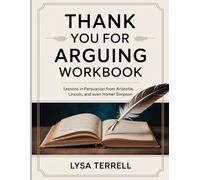 THANK YOU FOR ARGUING WORKBOOK: LESSONS IN PERSUASION FROM ARISTOTLE, LINCOLN, AND EVEN HOMER SIMPSON
