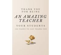 Thank You for Being an Amazing Teacher. Your Students. 100 Pages to Say Thank You: Teacher Appreciation Gift Notebook - Thank You Teacher Journal, End of Year Gift, Lined Notebook for Teachers