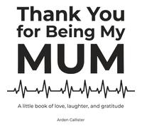 Thank You for Being My Mum: A Little Book of Love, Laughter, and Gratitude
