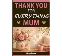 Thank You For Everything Mum: A Notebook with 60 Loving Sayings for Notes and Memories: Blank Lined Notebook for Notes, Memories and Reflection