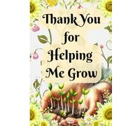 Thank You for Helping Me Grow: Teacher Appreciation Notebook: An End of Year and Retirement Thank You Gift Journal for Preschool Teachers, Daycare Providers, Teaching Assistants and Educators
