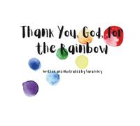 Thank You, God, for the Rainbow: A gentle story about color, wonder, and God’s promises