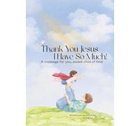 Thank you Jesus, i have so much!: A message for you, sweet child of God