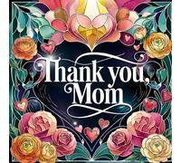 Thank You, Mom! A Gift Coloring Book to Share and Celebrate: Over 40 Loving Floral Designs, Hearts and Creative Pages to Color for Mothers