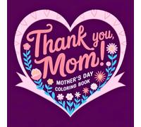 Thank You, Mom! A Mother’s Day Coloring Book: Coloring Book for Women with Floral Designs, Hearts, Love and Gift-Ready Pages