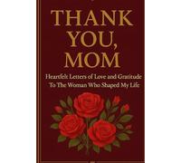 THANK YOU, MOM: Heartfelt Letters of Love and Gratitude To the Woman Who Shaped My Life