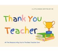 Thank You Teacher - A Little Book Written By Me - All The Reasons Why You're The Best Teacher Ever: Fill In The Blank Book, Teacher Appreciation Gifts (Year End/Retirement/Thank You)