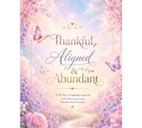 Thankful, Aligned & Abundant: A 90-Day Gratitude Journal with Affirmations and Manifestation Prompts