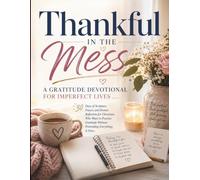 Thankful In The Mess: A Gratitude Devotional For Imperfect Lives: 30 Days of Scripture, Prayer, and Honest Reflection for Christians Who Want to ... Everything Is Fine (Devotional Book Series)