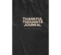 Thankful Thoughts Journal: Focus on What Matters, Stay Positive, and Create the Life You Desire