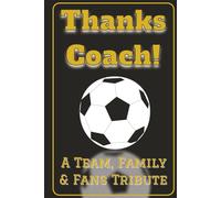 Thanks Coach! End of the Season Coach Gift for Soccer Coaches of College, High School and Youth Teams.: A Tribute Book prompted for the players, ... fans to honor the coach with their own words.