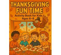 THANKSGIVING FUN TIME: Activity Book for Kids Aged 6-8: A Fun Learning Holiday Activites for Boys and Girls over 100 Coloring Pages, Word Searches, ... Games to Inspire Gratitude and Creativity!