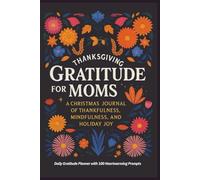 Thanksgiving Gratitude for Moms: A Christmas Journal of Thankfulness, Mindfulness, and Holiday Joy: Daily Gratitude Planner with 100 Heartwarming Prompts.