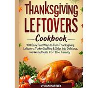 Thanksgiving Leftovers Recipes Cookbook: 100 Easy and Fast Ways to Turn Thanksgiving Leftovers Turkey Stuffing & Sides into Delicious, No-Waste Meals ... Whole Family (Holiday Kitchen Magic Series)